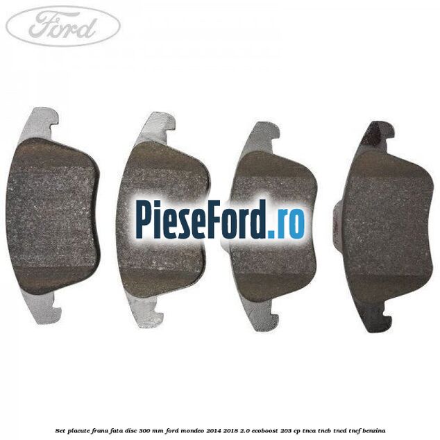 Set placute frana fata disc 300 mm Ford Mondeo 2014-2018 2.0 EcoBoost 203 cp TNCA, TNCB, TNCD, TNCF benzina