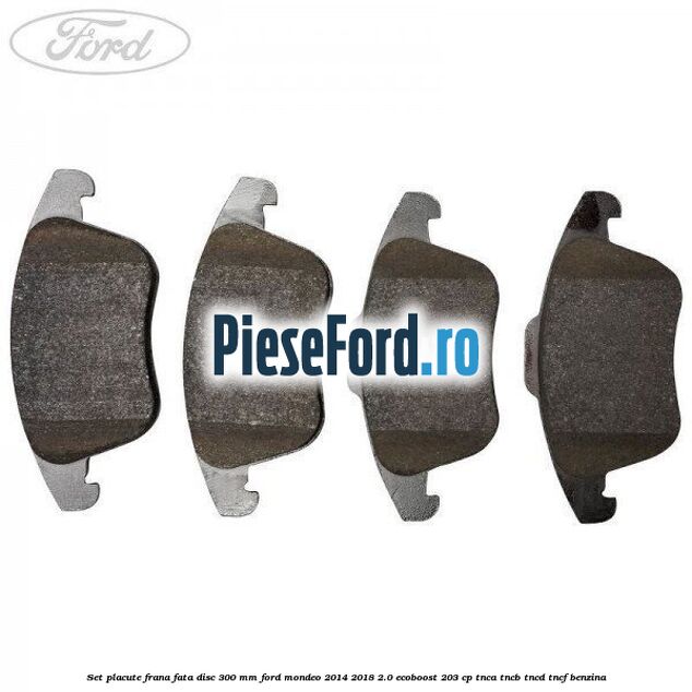 Set placute frana fata disc 300 mm Ford Mondeo 2014-2018 2.0 EcoBoost 203 cp TNCA, TNCB, TNCD, TNCF benzina