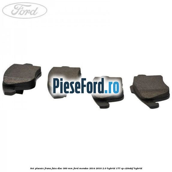 Set placute frana fata disc 300 mm Ford Mondeo 2014-2018 2.0 Hybrid 177 cp C20EDEF hybrid