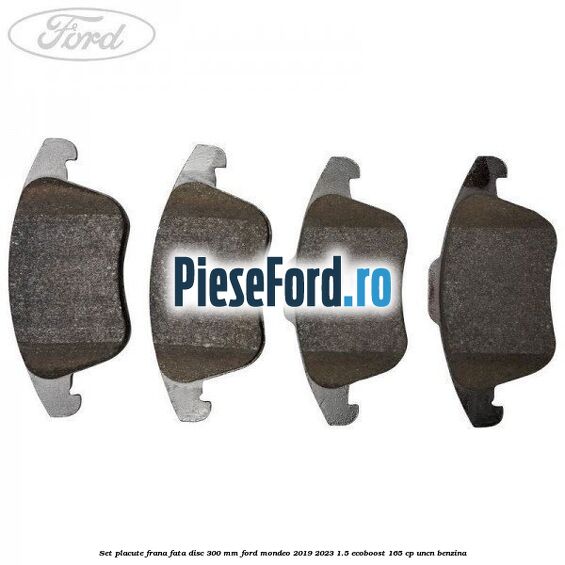 Set placute frana fata disc 300 mm Ford Mondeo 2019-2023 1.5 EcoBoost 165 cp UNCN benzina