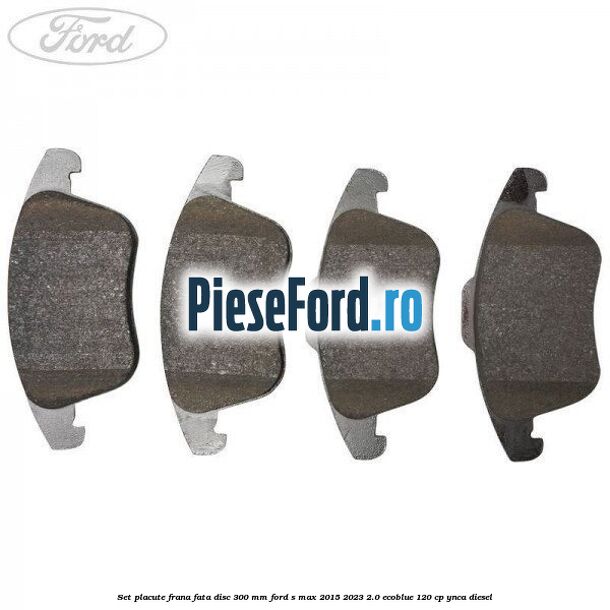Set placute frana fata disc 300 mm Ford S-Max 2015-2023 2.0 EcoBlue 120 cp Set placute frana fata disc 300 mm Ford S-Max 2015-2023 2.0 EcoBlue 120 cp YNCA diesel