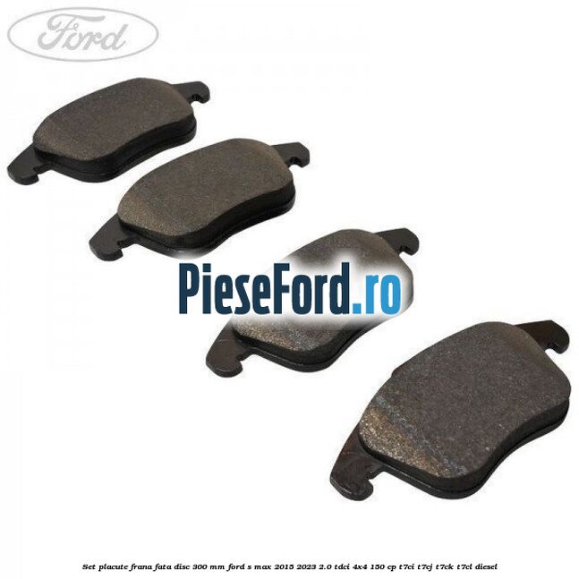 Set placute frana fata disc 300 mm Ford S-Max 2015-2023 2.0 TDCi 4x4 150 cp Set placute frana fata disc 300 mm Ford S-Max 2015-2023 2.0 TDCi 4x4 150 cp T7CI, T7CJ, T7CK, T7CL diesel