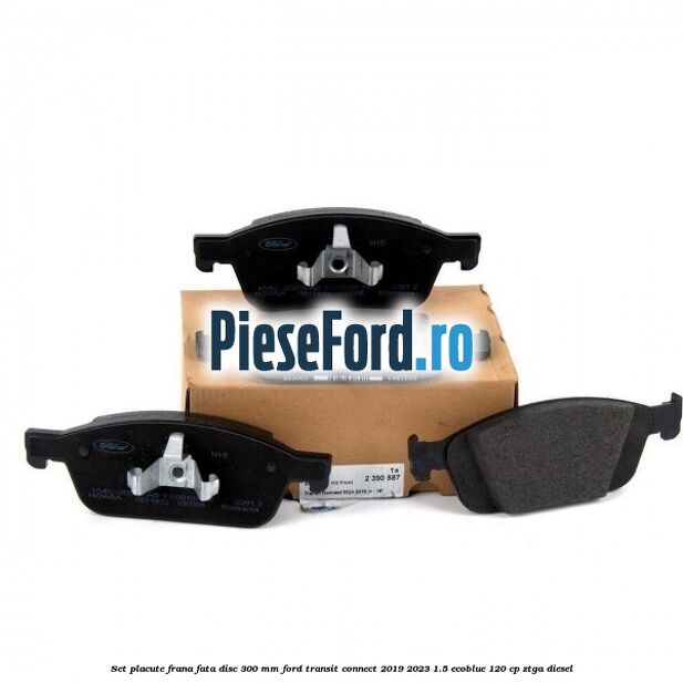 Set placute frana fata disc 300 mm Ford Transit Connect 2019-2023 1.5 EcoBlue 120 cp ZTGA diesel