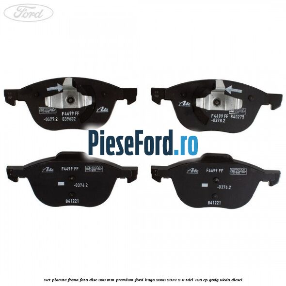 Set placute frana fata disc 300 mm premium Ford Kuga 2008-2012 2.0 TDCi 136 cp Set placute frana fata disc 300 mm premium Ford Kuga 2008-2012 2.0 TDCi 136 cp G6DG, UKDA diesel