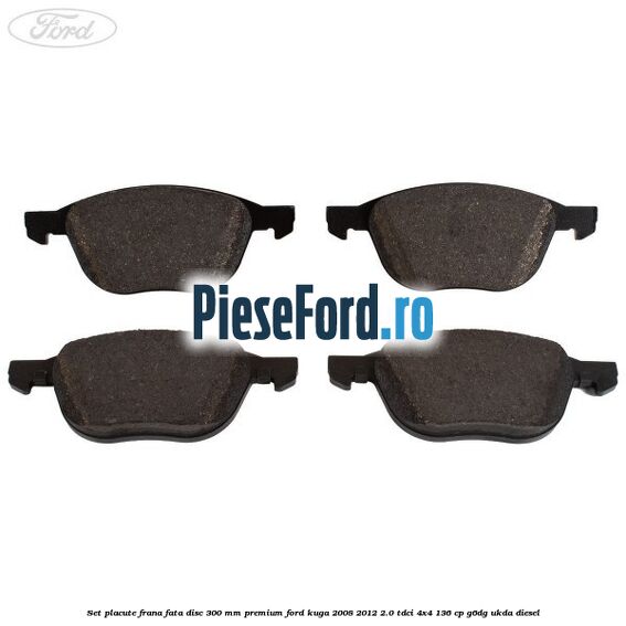 Set placute frana fata disc 300 mm premium Ford Kuga 2008-2012 2.0 TDCi 4x4 136 cp G6DG, UKDA diesel