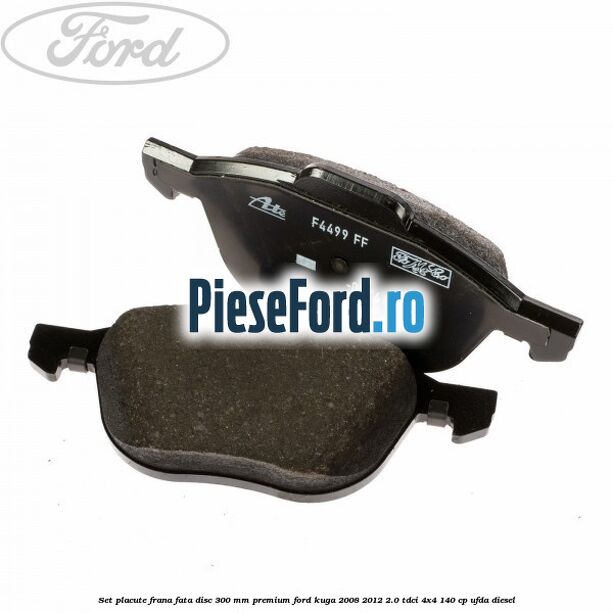 Set placute frana fata disc 300 mm premium Ford Kuga 2008-2012 2.0 TDCI 4x4 140 cp UFDA diesel