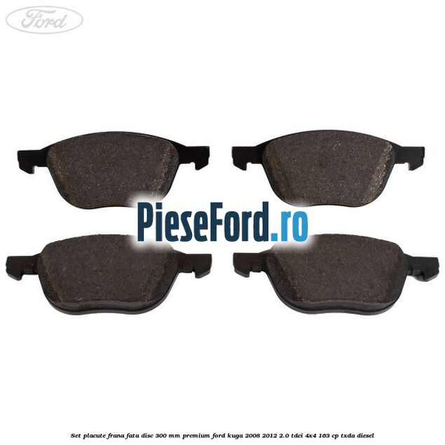 Set placute frana fata disc 300 mm premium Ford Kuga 2008-2012 2.0 TDCI 4x4 163 cp TXDA diesel