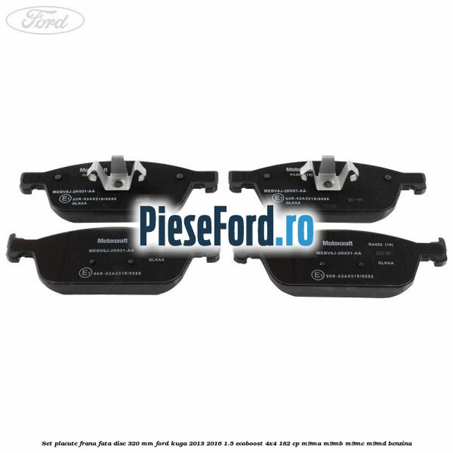 Set placute frana fata disc 320 mm Ford Kuga 2013-2016 1.5 EcoBoost 4x4 182 cp M9MA, M9MB, M9MC, M9MD benzina