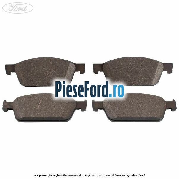 Set placute frana fata disc 320 mm Ford Kuga 2013-2016 2.0 TDCi 4x4 140 cp UFMA diesel