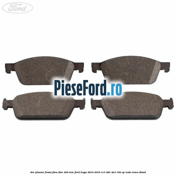 Set placute frana fata disc 320 mm Ford Kuga 2013-2016 2.0 TDCi 4x4 163 cp Set placute frana fata disc 320 mm Ford Kuga 2013-2016 2.0 TDCi 4x4 163 cp TXDA, TXMA diesel