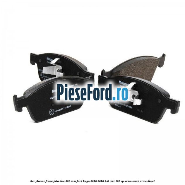 Set placute frana fata disc 320 mm Ford Kuga 2016-2018 2.0 TDCi 120 cp XRMA, XRMB, XRMC diesel