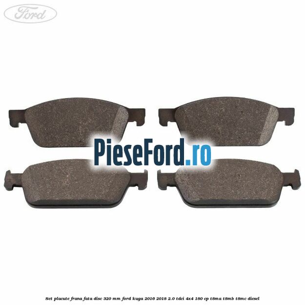 Set placute frana fata disc 320 mm Ford Kuga 2016-2018 2.0 TDCi 4x4 180 cp T8MA, T8MB, T8MC diesel