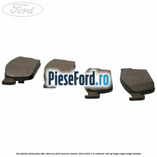 Set placute frana fata disc 320 mm Ford Tourneo Connect 2013-2018 1.0 EcoBoost 100 cp Set placute frana fata disc 320 mm Ford Tourneo Connect 2013-2018 1.0 EcoBoost 100 cp B3GA, M2GA, M2GB benzina
