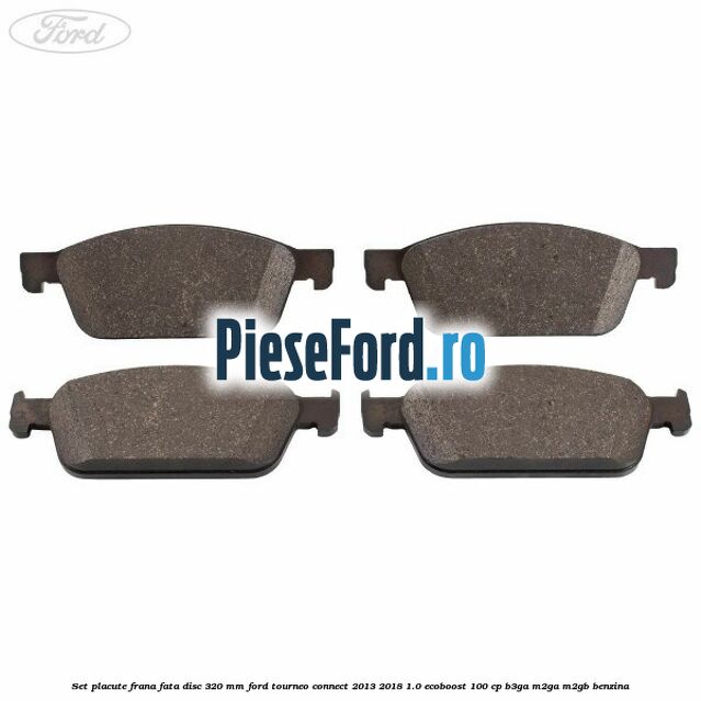 Set placute frana fata disc 320 mm Ford Tourneo Connect 2013-2018 1.0 EcoBoost 100 cp Set placute frana fata disc 320 mm Ford Tourneo Connect 2013-2018 1.0 EcoBoost 100 cp B3GA, M2GA, M2GB benzina