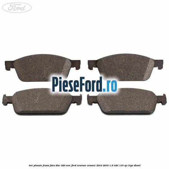 Set placute frana fata disc 320 mm Ford Tourneo Connect 2013-2018 1.6 TDCi 115 cp T1GA diesel
