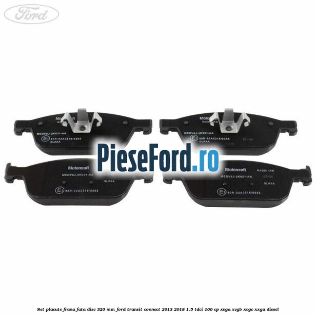 Set placute frana fata disc 320 mm Ford Transit Connect 2013-2018 1.5 TDCi 100 cp XVGA, XVGB, XVGC, XXGA diesel