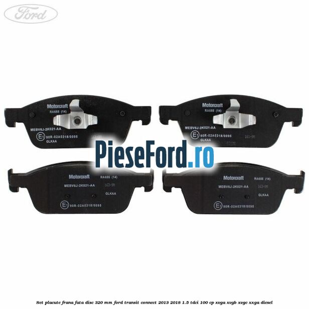 Set placute frana fata disc 320 mm Ford Transit Connect 2013-2018 1.5 TDCi 100 cp XVGA, XVGB, XVGC, XXGA diesel