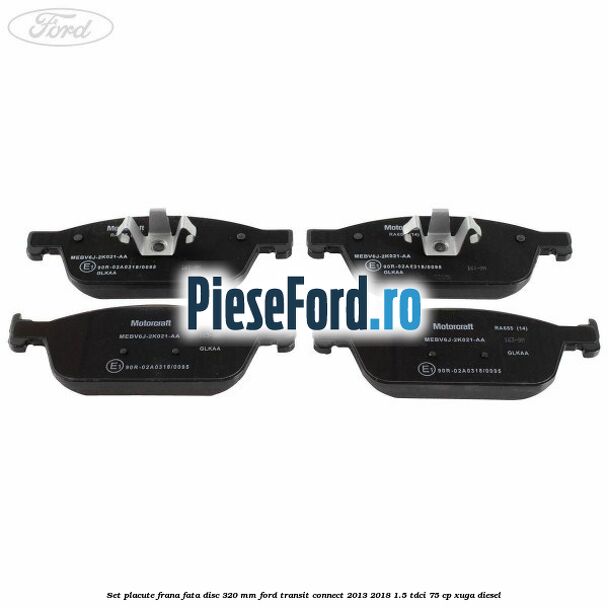 Set placute frana fata disc 320 mm Ford Transit Connect 2013-2018 1.5 TDCi 75 cp XUGA diesel