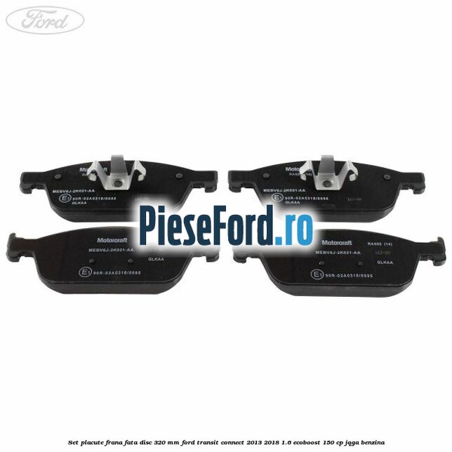 Set placute frana fata disc 320 mm Ford Transit Connect 2013-2018 1.6 EcoBoost 150 cp JQGA benzina