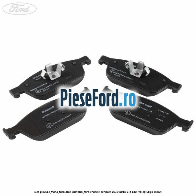 Set placute frana fata disc 320 mm Ford Transit Connect 2013-2018 1.6 TDCi 75 cp Set placute frana fata disc 320 mm Ford Transit Connect 2013-2018 1.6 TDCi 75 cp UBGA diesel