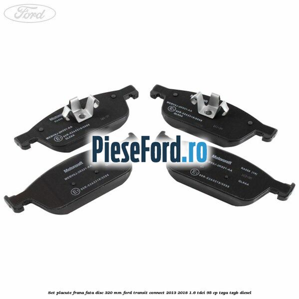 Set placute frana fata disc 320 mm Ford Transit Connect 2013-2018 1.6 TDCi 95 cp TZGA, TZGB diesel