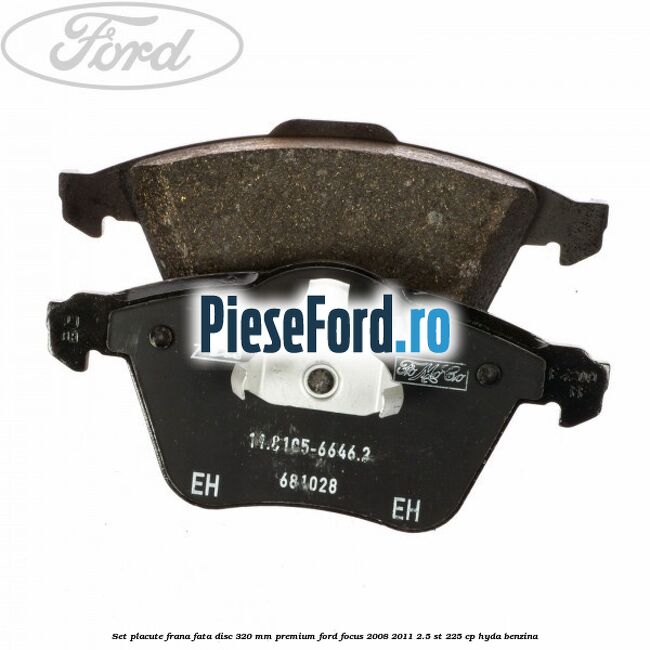 Set placute frana fata disc 320 mm premium Ford Focus 2008-2011 2.5 ST 225 cp HYDA benzina