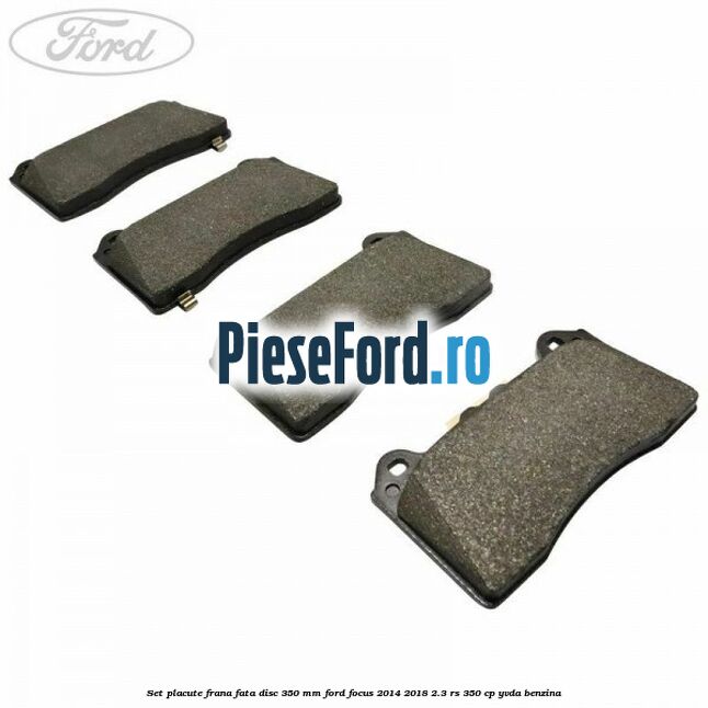 Set placute frana fata disc 350 mm Ford Focus 2014-2018 2.3 RS 350 cp YVDA benzina