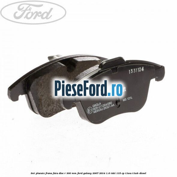 Set placute frana fata disc R 300 mm Ford Galaxy 2007-2014 1.6 TDCi 115 cp T1WA, T1WB diesel