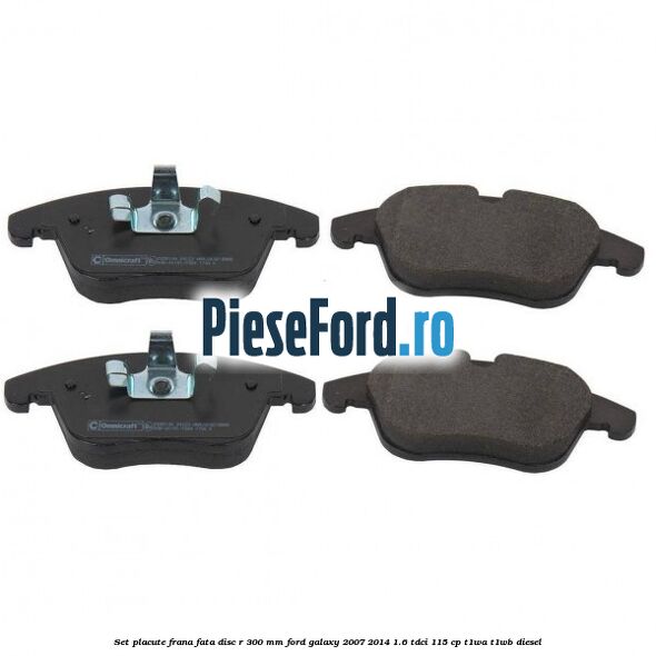 Set placute frana fata disc R 300 mm Ford Galaxy 2007-2014 1.6 TDCi 115 cp T1WA, T1WB diesel