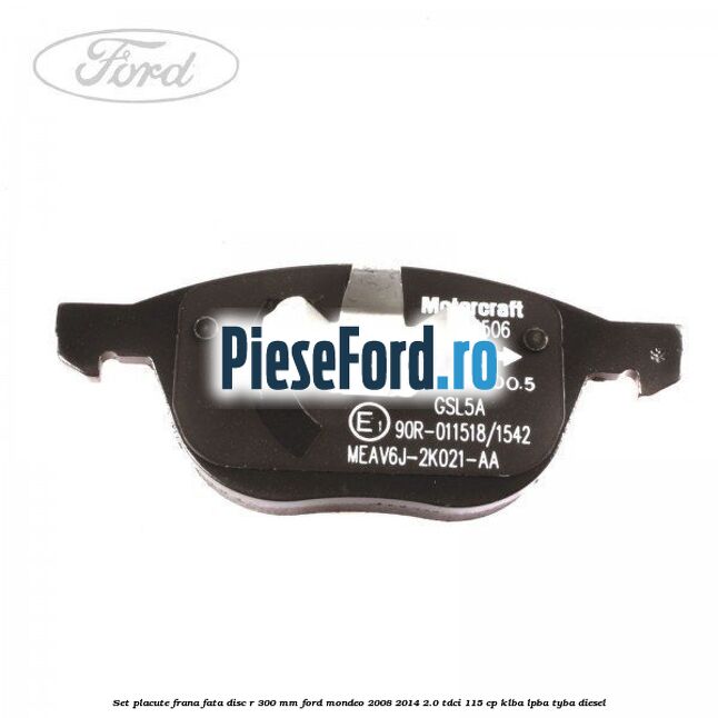 Set placute frana fata disc R 300 mm Ford Mondeo 2008-2014 2.0 TDCi 115 cp Set placute frana fata disc R 300 mm Ford Mondeo 2008-2014 2.0 TDCi 115 cp KLBA, LPBA, TYBA diesel