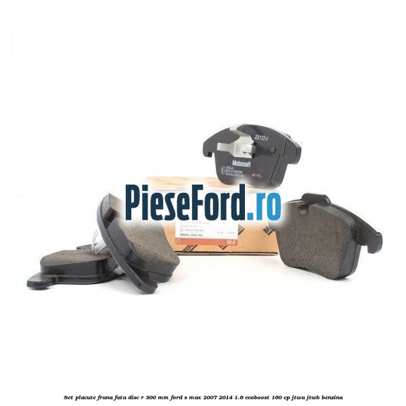 Set placute frana fata disc R 300 mm Ford S-Max 2007-2014 1.6 EcoBoost 160 cp JTWA, JTWB benzina