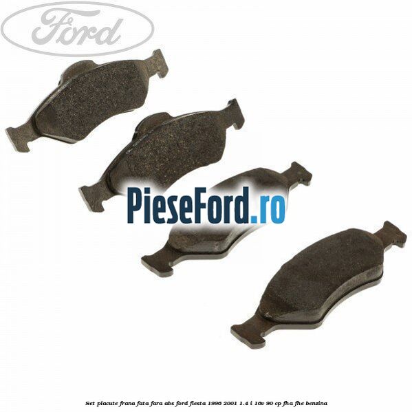 Set placute frana fata fara ABS Ford Fiesta 1996-2001 1.4 i 16V 90 cp FHA, FHE benzina