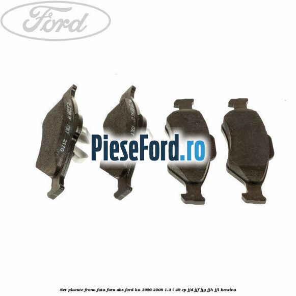 Set placute frana fata fara ABS Ford Ka 1996-2008 1.3 i 49 cp JJD, JJF, JJG, JJH, JJL benzina