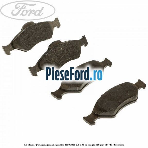 Set placute frana fata fara ABS Ford Ka 1996-2008 1.3 i 60 cp BAA, J4D, J4K, J4M, J4N, J4P, J4S benzina
