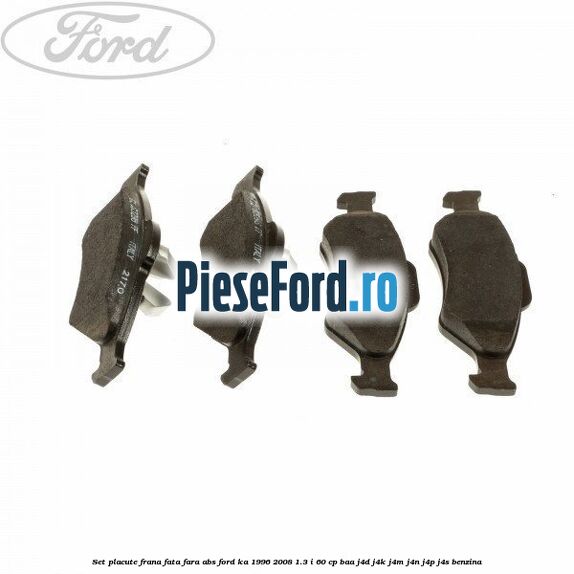 Set placute frana fata fara ABS Ford Ka 1996-2008 1.3 i 60 cp BAA, J4D, J4K, J4M, J4N, J4P, J4S benzina