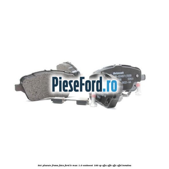 Set placute frana fata Ford B-Max 1.0 EcoBoost 100 cp Set placute frana fata Ford B-Max 1.0 EcoBoost 100 cp SFJA, SFJB, SFJC, SFJD benzina