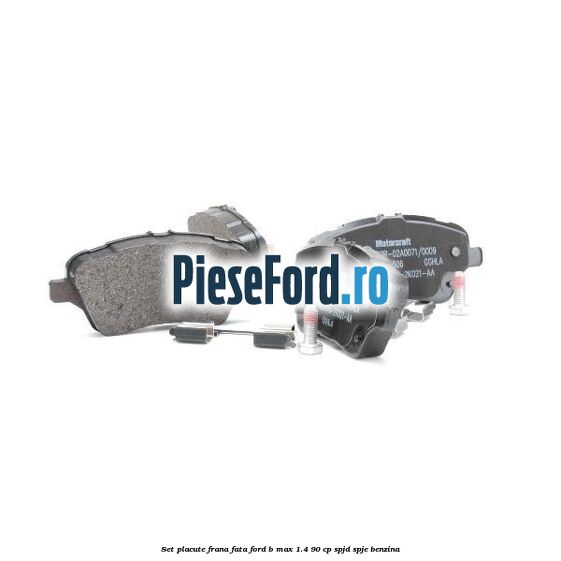 Set placute frana fata Ford B-Max 1.4 90 cp SPJD, SPJE benzina