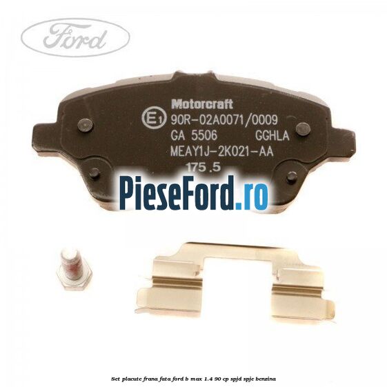 Set placute frana fata Ford B-Max 1.4 90 cp SPJD, SPJE benzina