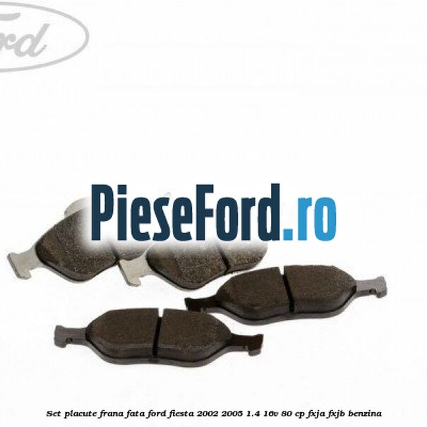 Set placute frana fata Ford Fiesta 2002-2005 1.4 16V 80 cp FXJA, FXJB benzina