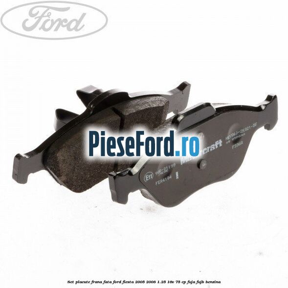 Set placute frana fata Ford Fiesta 2005-2008 1.25 16V 75 cp FUJA, FUJB benzina