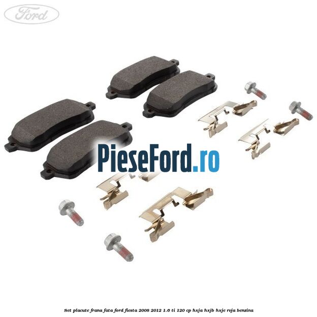 Set placute frana fata Ford Fiesta 2008-2012 1.6 Ti 120 cp HXJA, HXJB, HXJE, RVJA benzina