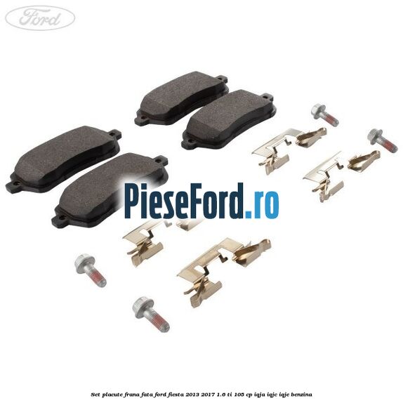 Set placute frana fata Ford Fiesta 2013-2017 1.6 Ti 105 cp IQJA, IQJC, IQJE benzina