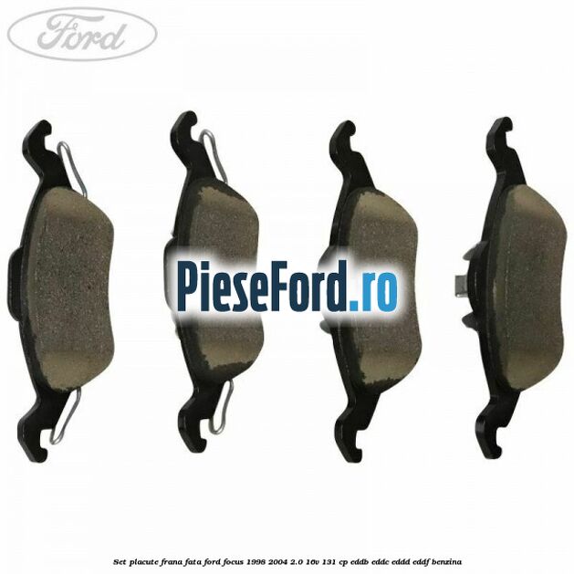 Set placute frana fata Ford Focus 1998-2004 2.0 16V 131 cp Set placute frana fata Ford Focus 1998-2004 2.0 16V 131 cp EDDB, EDDC, EDDD, EDDF benzina