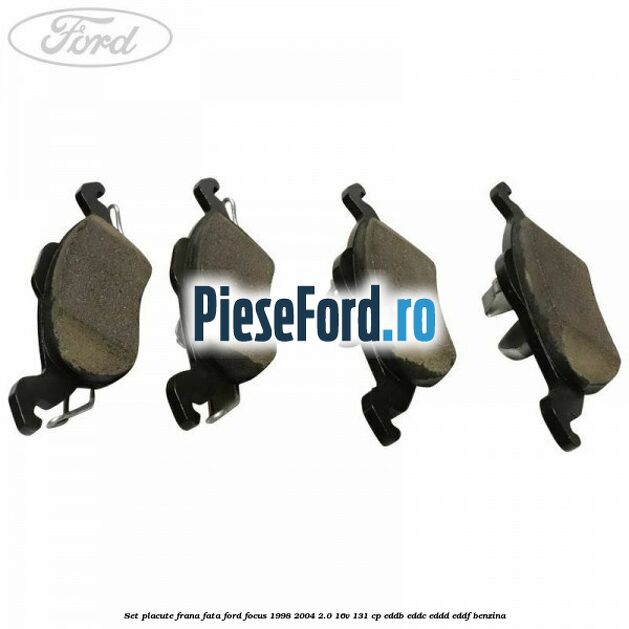 Set placute frana fata Ford Focus 1998-2004 2.0 16V 131 cp Set placute frana fata Ford Focus 1998-2004 2.0 16V 131 cp EDDB, EDDC, EDDD, EDDF benzina