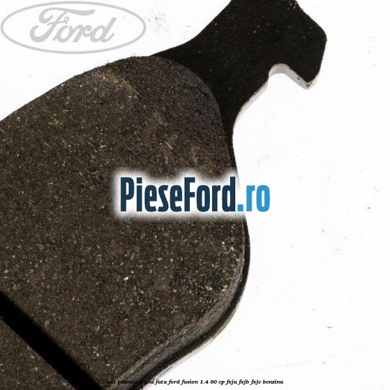 Set placute frana fata Ford Fusion 1.4 80 cp Set placute frana fata Ford Fusion 1.4 80 cp FXJA, FXJB, FXJC benzina
