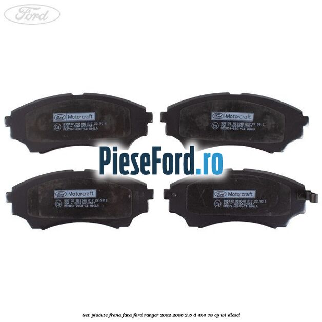 Set placute frana fata Ford Ranger 2002-2006 2.5 D 4x4 78 cp Set placute frana fata Ford Ranger 2002-2006 2.5 D 4x4 78 cp WL diesel