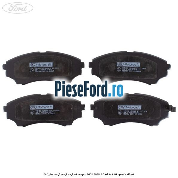 Set placute frana fata Ford Ranger 2002-2006 2.5 TD 4x4 84 cp Set placute frana fata Ford Ranger 2002-2006 2.5 TD 4x4 84 cp WL-T diesel