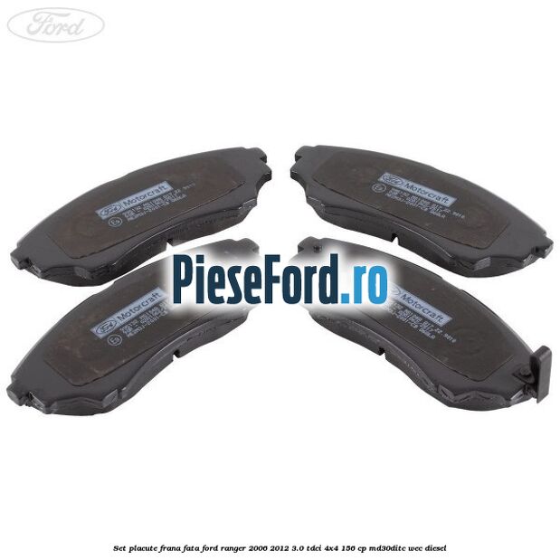 Set placute frana fata Ford Ranger 2006-2012 3.0 TDCi 4x4 156 cp Set placute frana fata Ford Ranger 2006-2012 3.0 TDCi 4x4 156 cp MD30DITC, WEC diesel