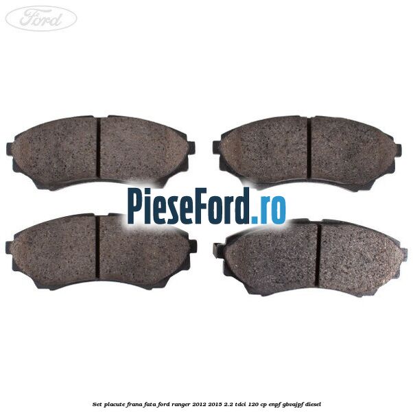 Set placute frana fata Ford Ranger 2012-2015 2.2 TDCi 120 cp ENPF, GBVAJPF diesel