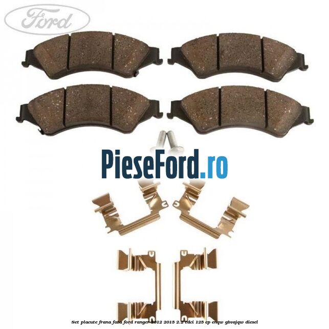 Set placute frana fata Ford Ranger 2012-2015 2.2 TDCi 125 cp Set placute frana fata Ford Ranger 2012-2015 2.2 TDCi 125 cp ENQW, GBVAJQW diesel